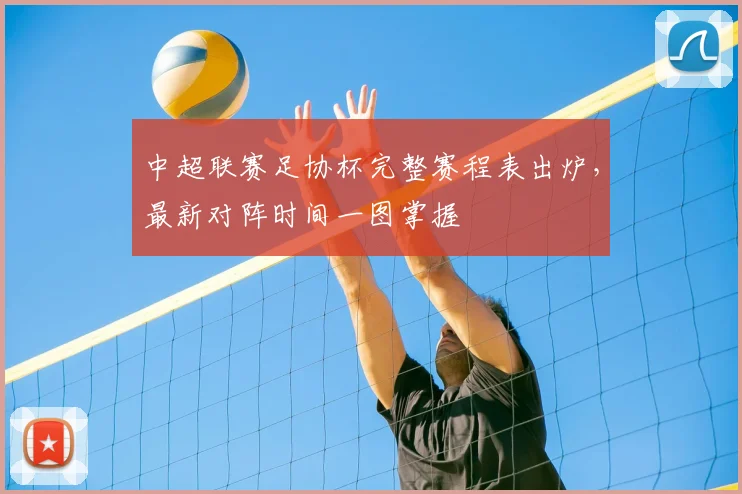 中超联赛足协杯完整赛程表出炉，最新对阵时间一图掌握