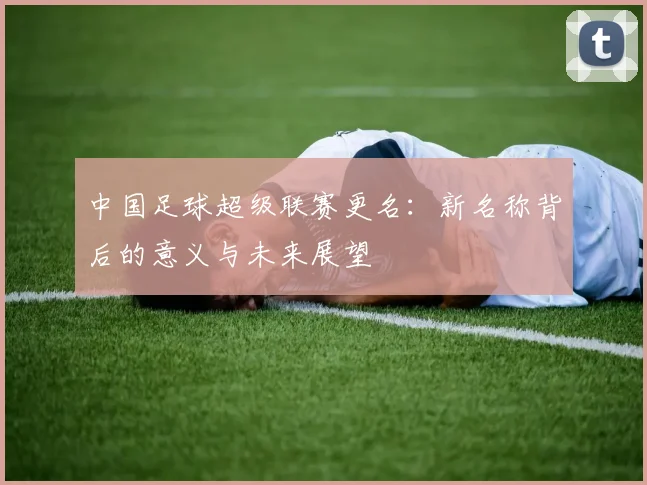 中国足球超级联赛更名:新名称背后的意义与未来展望