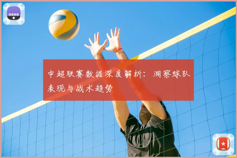 中超联赛数据深度解析:洞察球队表现与战术趋势