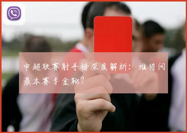 中超联赛射手榜深度解析：谁将问鼎本赛季金靴？