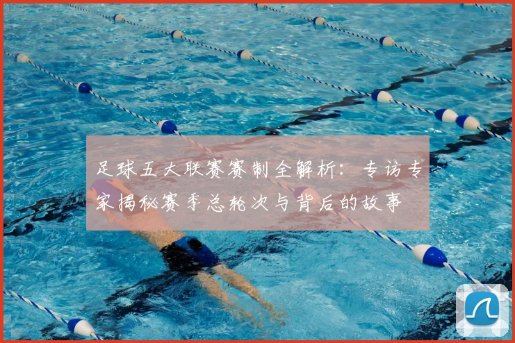 足球五大联赛赛制全解析：专访专家揭秘赛季总轮次与背后的故事