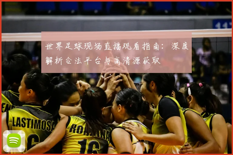 世界足球现场直播观看指南：深度解析合法平台与高清源获取