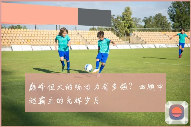 巅峰恒大的统治力有多强？回顾中超霸主的光辉岁月
