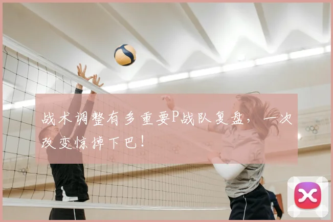 战术调整有多重要P战队复盘,一次改变惊掉下巴!
