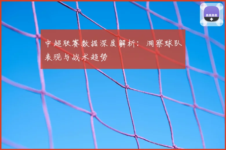 中超联赛数据深度解析：洞察球队表现与战术趋势